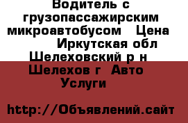 Водитель с грузопассажирским микроавтобусом › Цена ­ 1 000 - Иркутская обл., Шелеховский р-н, Шелехов г. Авто » Услуги   